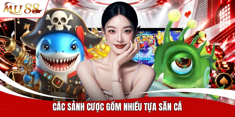 Các sảnh cược gồm nhiều tựa săn cá
