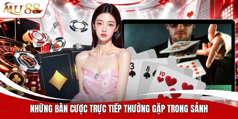 Những bàn cược trực tiếp thường gặp trong sảnh
