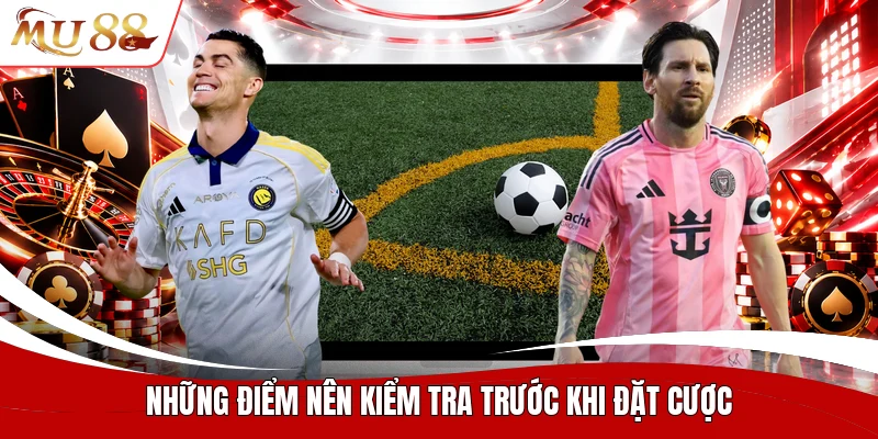 Những điểm nên kiểm tra trước khi đặt cược